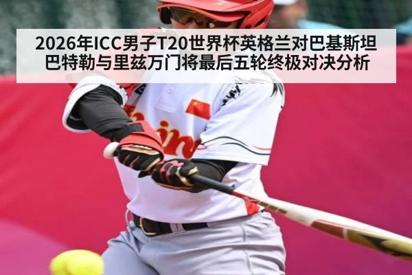 2026年ICC男子T20世界杯英格兰对巴基斯坦巴特勒与里兹万门将最后五轮终极对决分析